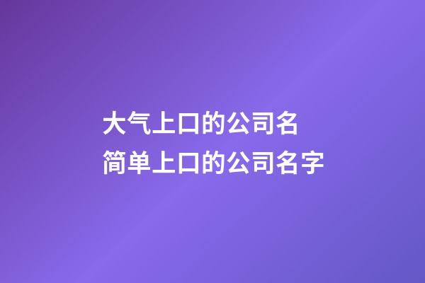 大气上口的公司名 简单上口的公司名字-第1张-公司起名-玄机派